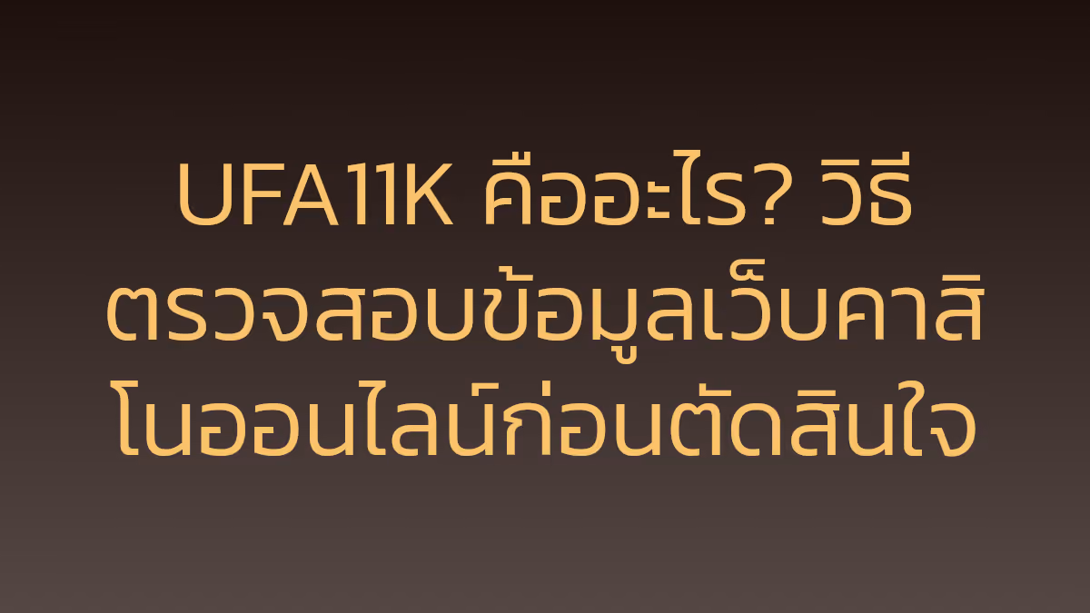 UFA11K คืออะไร? วิธีตรวจสอบข้อมูลเว็บคาสิโนออนไลน์ก่อนตัดสินใจ